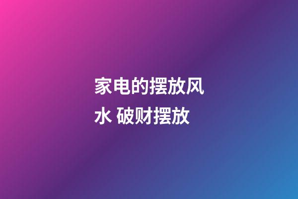家电的摆放风水 破财摆放